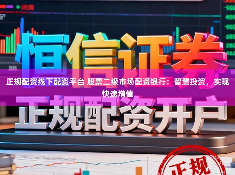 正规配资线下配资平台 股票二级市场配资银行：智慧投资，实现快速增值