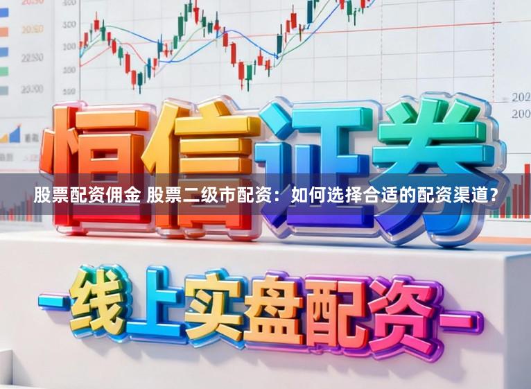 股票配资佣金 股票二级市配资：如何选择合适的配资渠道？