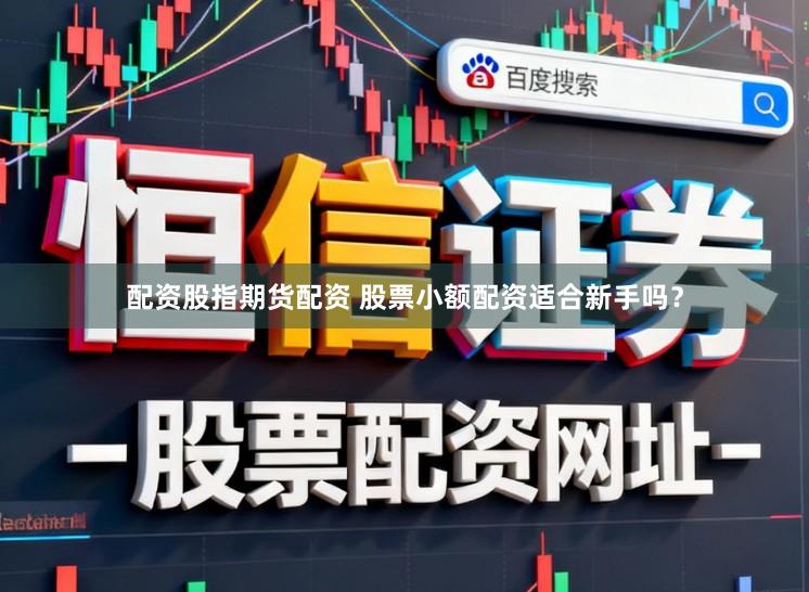 配资股指期货配资 股票小额配资适合新手吗？