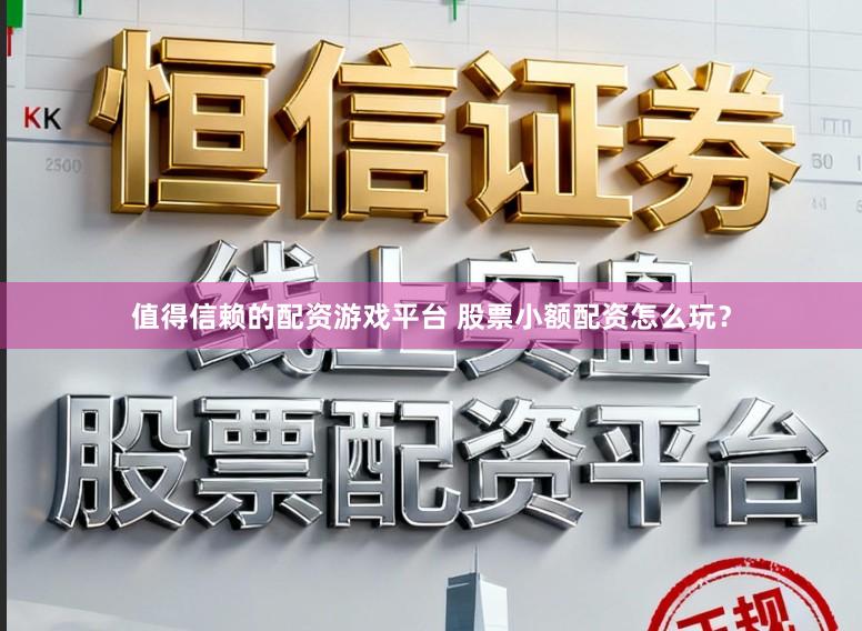 值得信赖的配资游戏平台 股票小额配资怎么玩？