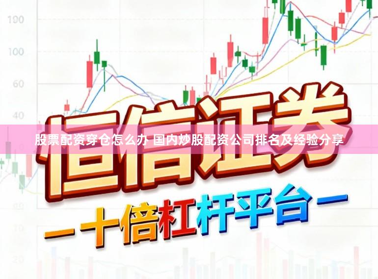 股票配资穿仓怎么办 国内炒股配资公司排名及经验分享