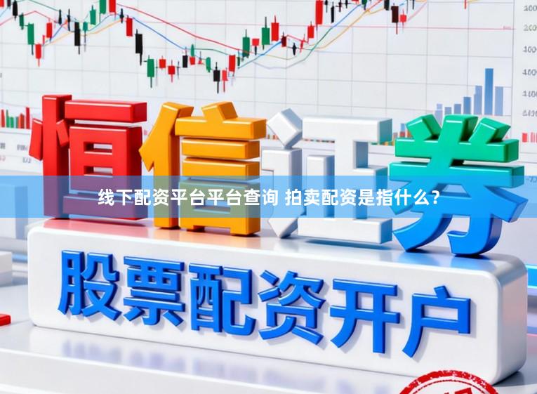 线下配资平台平台查询 拍卖配资是指什么？