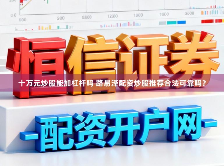 十万元炒股能加杠杆吗 路易泽配资炒股推荐合法可靠吗？