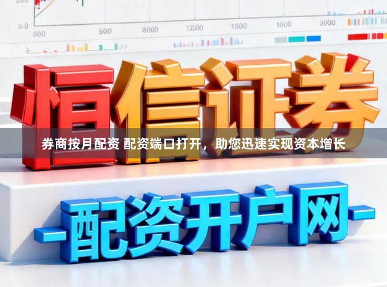 券商按月配资 配资端口打开，助您迅速实现资本增长