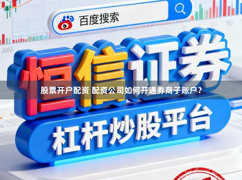 股票开户配资 配资公司如何开通券商子账户？
