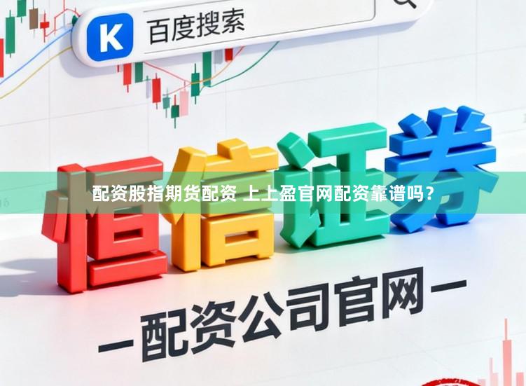 配资股指期货配资 上上盈官网配资靠谱吗？