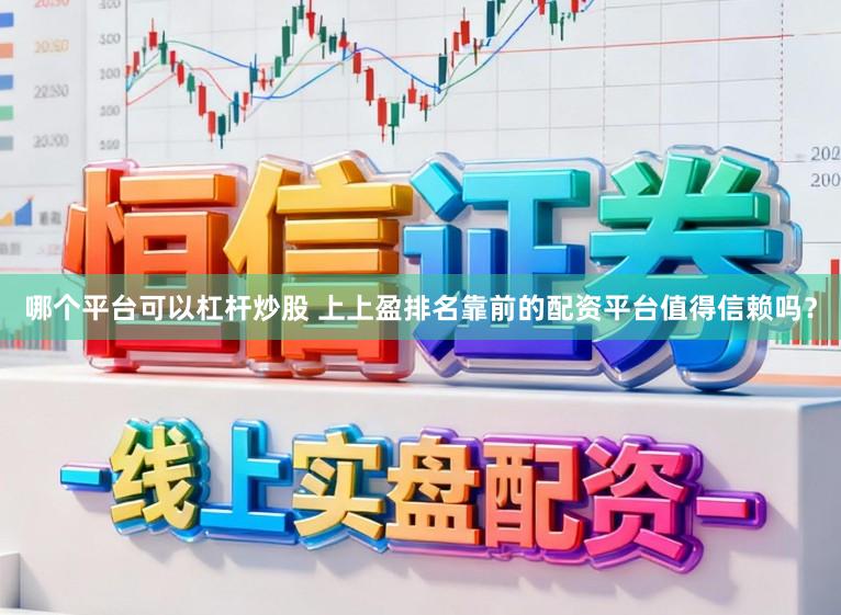 哪个平台可以杠杆炒股 上上盈排名靠前的配资平台值得信赖吗？