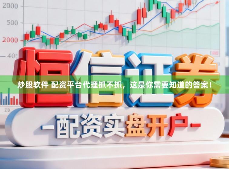 炒股软件 配资平台代理抓不抓，这是你需要知道的答案！