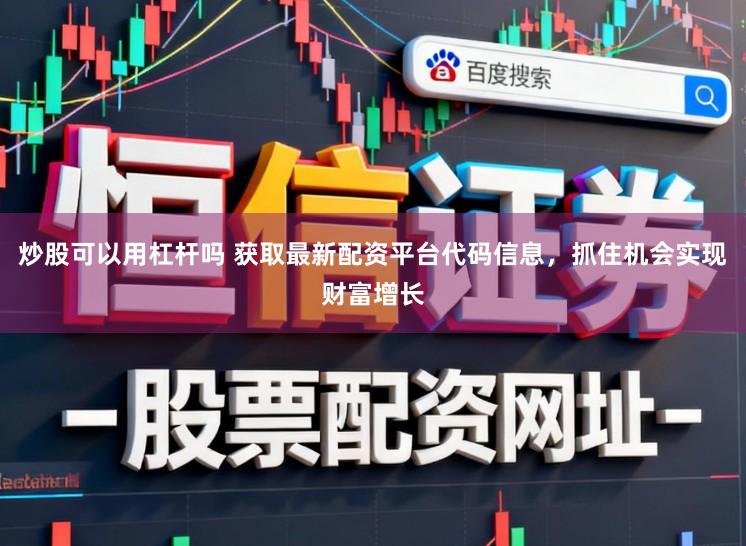 炒股可以用杠杆吗 获取最新配资平台代码信息,抓住机会实现财富增长