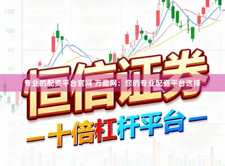 专业的配资平台官网 万盈网：您的专业配资平台选择