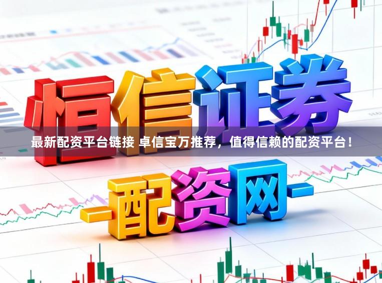 最新配资平台链接 卓信宝万推荐，值得信赖的配资平台！