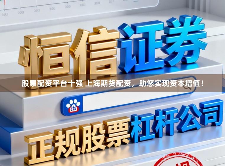 股票配资平台十强 上海期货配资，助您实现资本增值！
