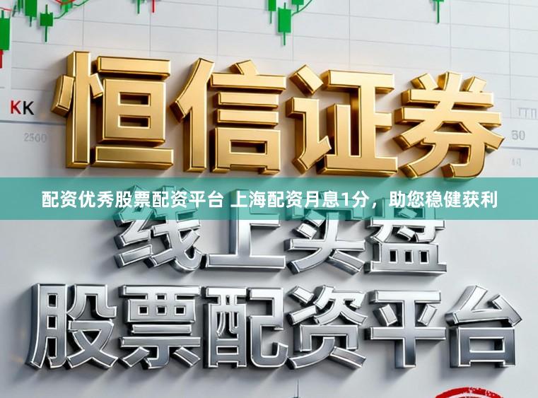 配资优秀股票配资平台 上海配资月息1分，助您稳健获利