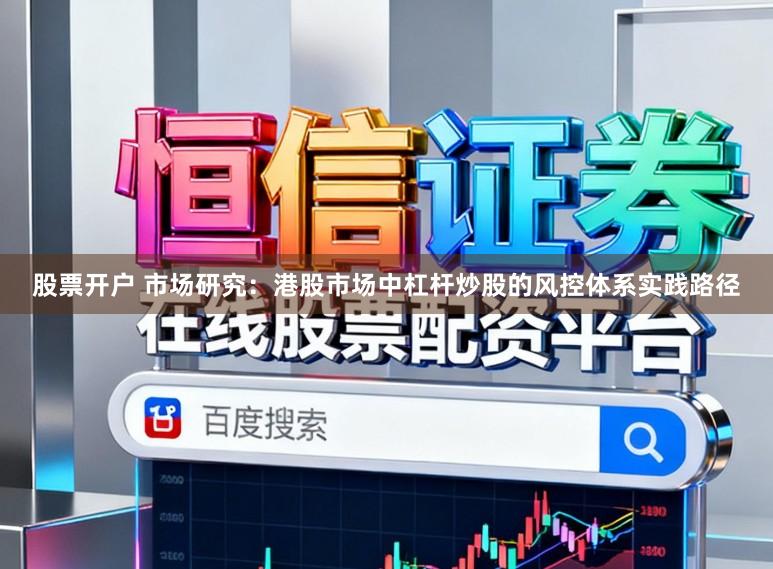 股票开户 市场研究：港股市场中杠杆炒股的风控体系实践路径