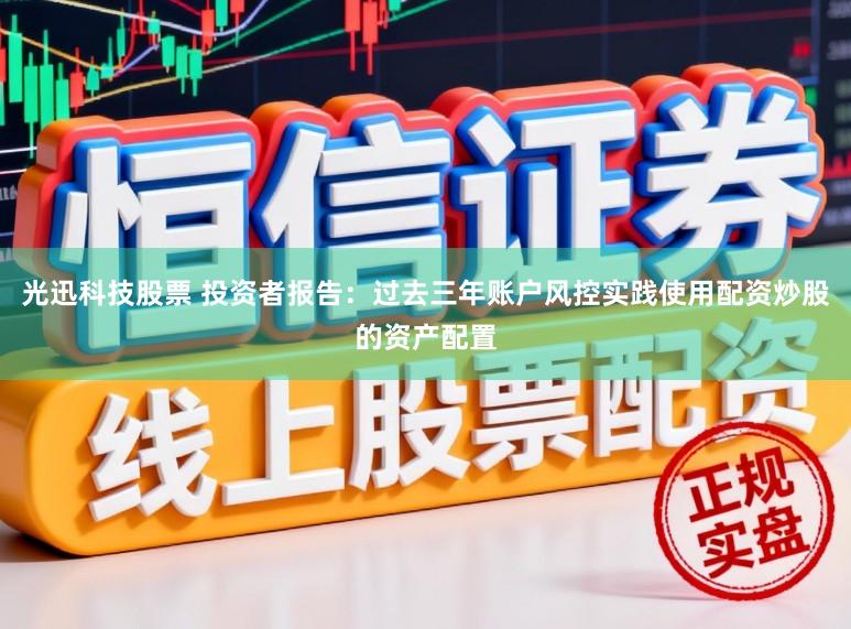 光迅科技股票 投资者报告：过去三年账户风控实践使用配资炒股的资产配置
