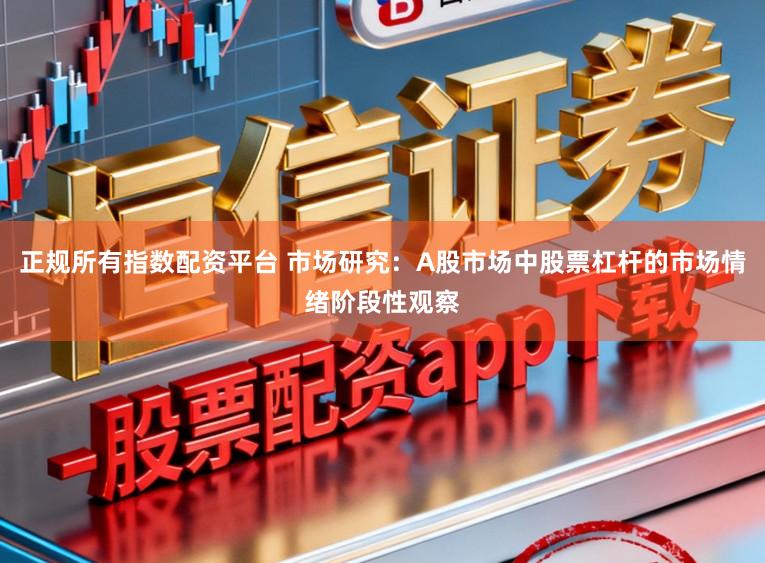 正规所有指数配资平台 市场研究：A股市场中股票杠杆的市场情绪阶段性观察