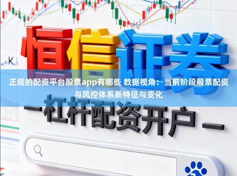 正规的配资平台股票app有哪些 数据视角：当前阶段股票配资与风控体系新特征与变化