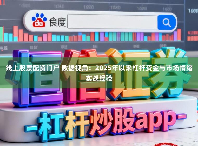 线上股票配资门户 数据视角：2025年以来杠杆资金与市场情绪实战经验