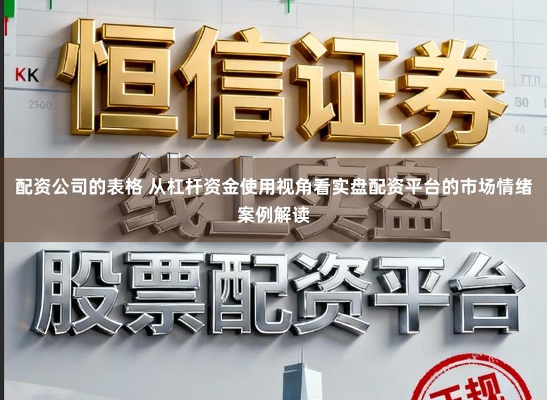 配资公司的表格 从杠杆资金使用视角看实盘配资平台的市场情绪案例解读