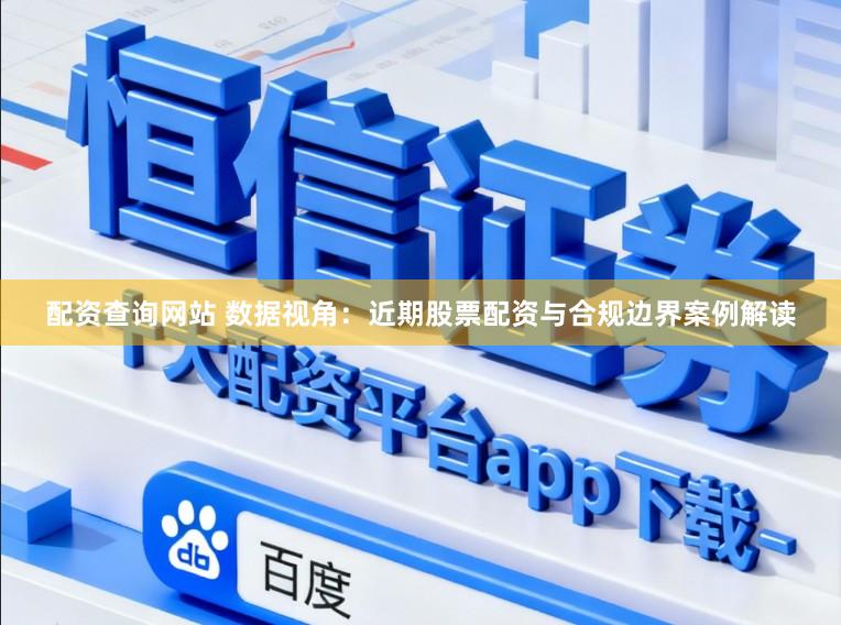 配资查询网站 数据视角：近期股票配资与合规边界案例解读