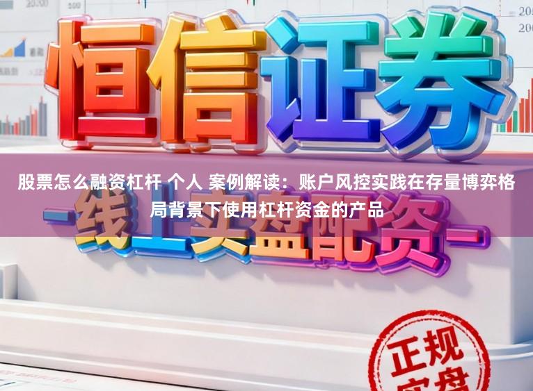 股票怎么融资杠杆 个人 案例解读:账户风控实践在存量博弈格局背景下使用杠杆资金的产品