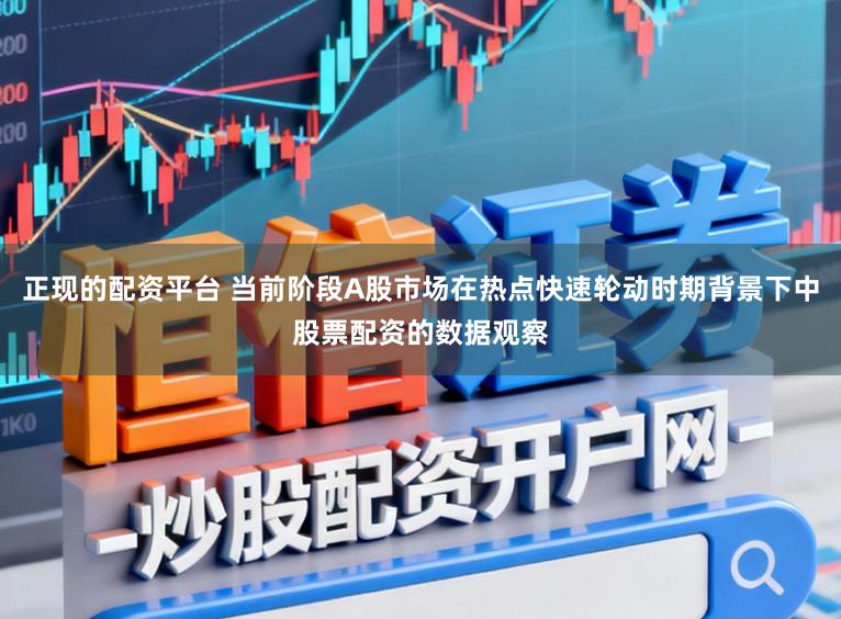 正现的配资平台 当前阶段A股市场在热点快速轮动时期背景下中股票配资的数据观察