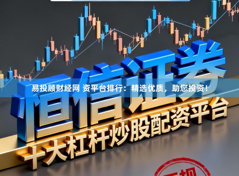 易投顾财经网 资平台排行：精选优质，助您投资！
