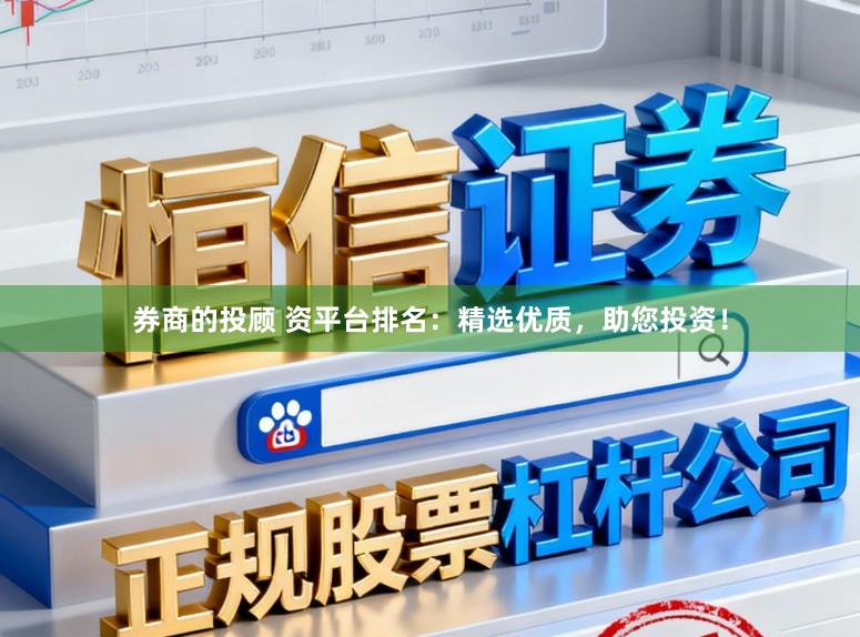 券商的投顾 资平台排名：精选优质，助您投资！