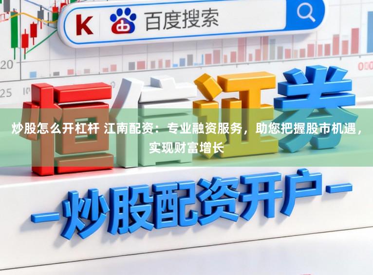 炒股怎么开杠杆 江南配资：专业融资服务，助您把握股市机遇，实现财富增长
