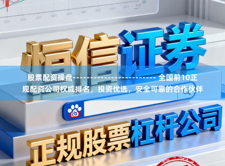 股票配资操盘------------------------ 全国前10正规配资公司权威排名，投资优选，安全可靠的合作伙伴