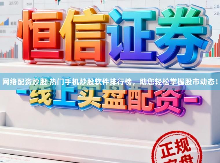 网络配资炒股 热门手机炒股软件排行榜，助您轻松掌握股市动态！