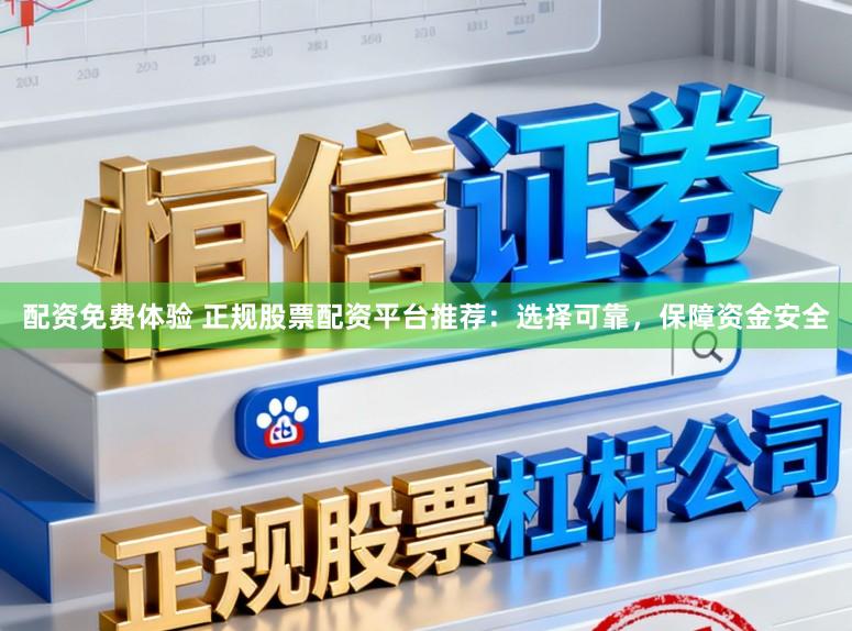 配资免费体验 正规股票配资平台推荐：选择可靠，保障资金安全