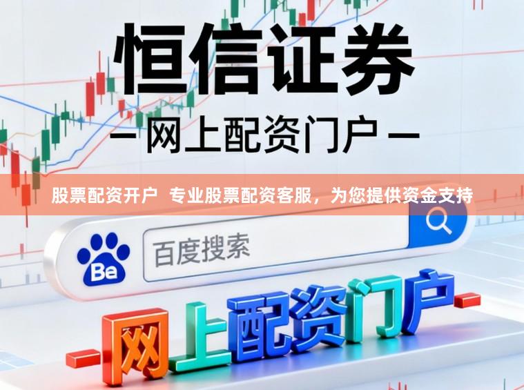 股票配资开户  专业股票配资客服，为您提供资金支持