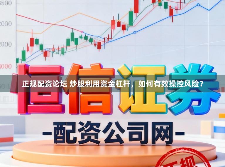 正规配资论坛 炒股利用资金杠杆，如何有效操控风险？