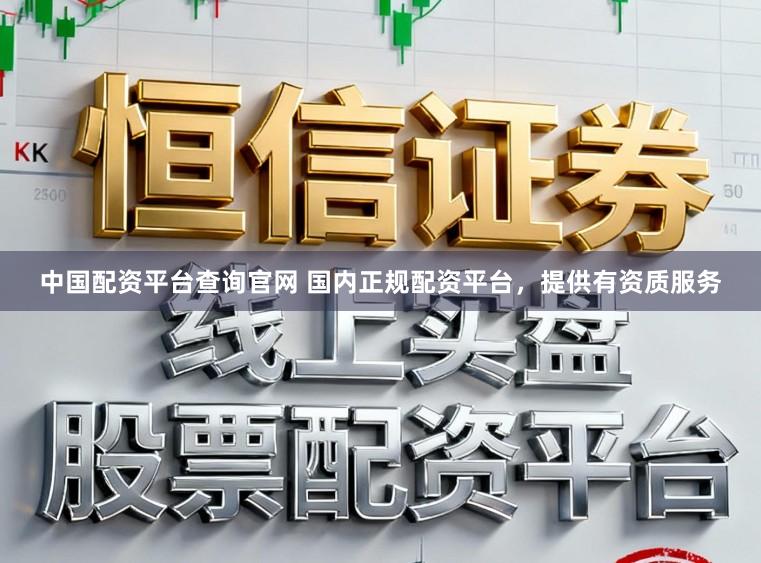中国配资平台查询官网 国内正规配资平台，提供有资质服务