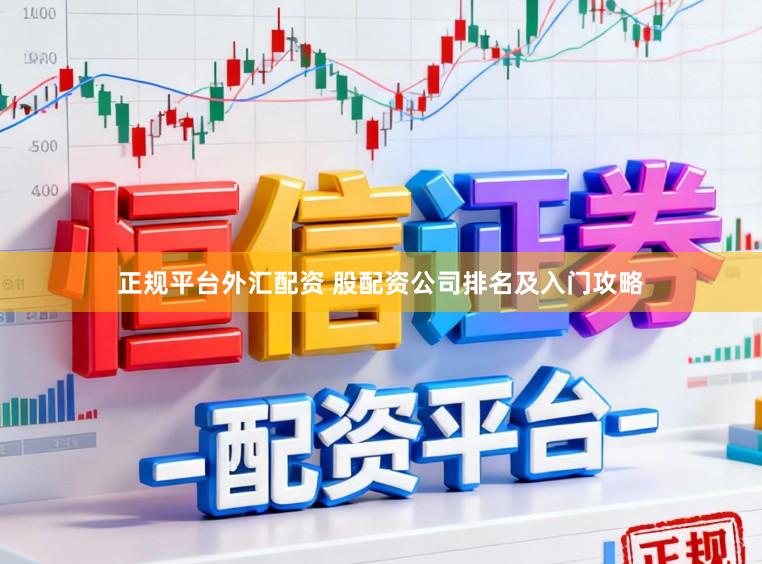 正规平台外汇配资 股配资公司排名及入门攻略