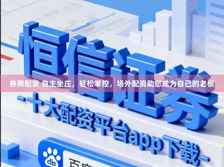券商配资 自主坐庄，轻松掌控，场外配资助您成为自己的老板