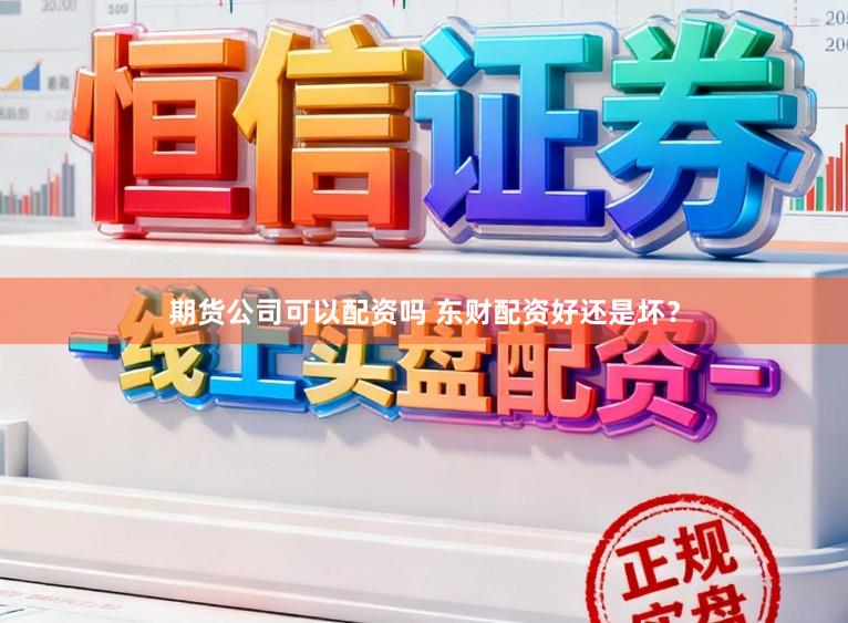 期货公司可以配资吗 东财配资好还是坏?
