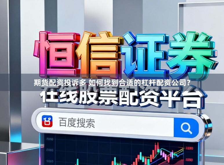 期货配资投诉多 如何找到合适的杠杆配资公司？