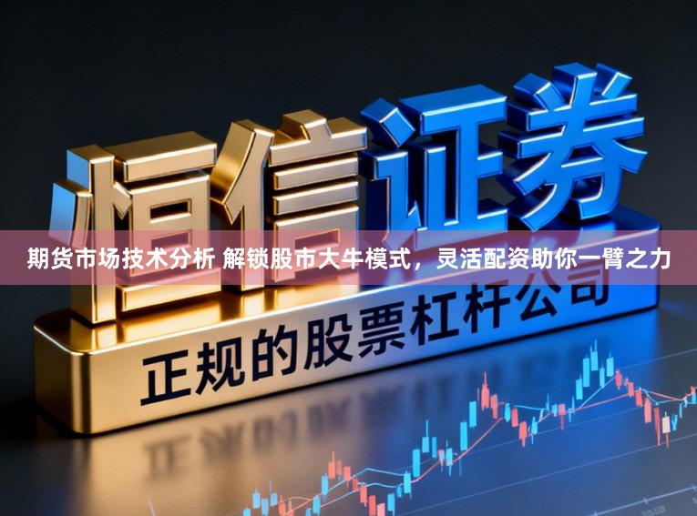 期货市场技术分析 解锁股市大牛模式，灵活配资助你一臂之力