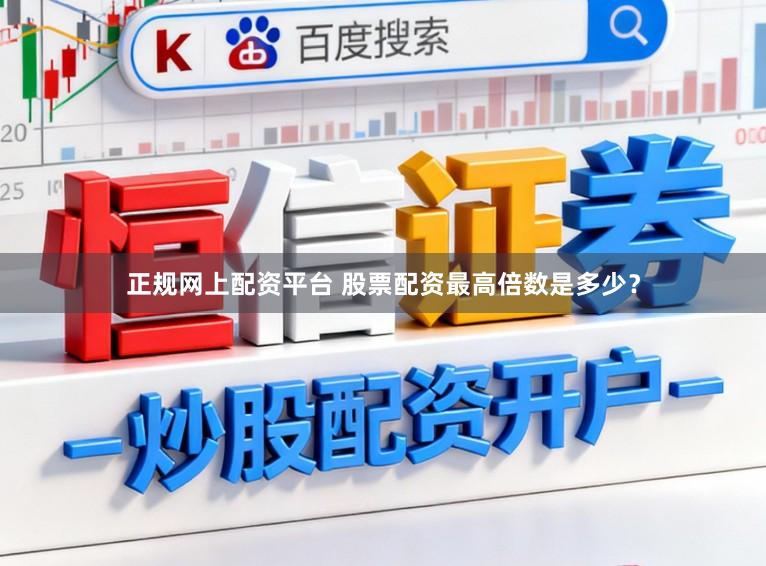 正规网上配资平台 股票配资最高倍数是多少？