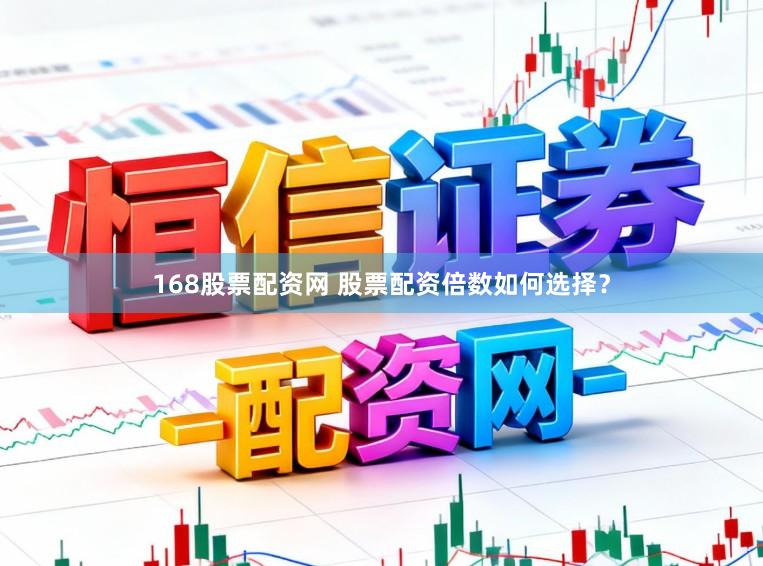 168股票配资网 股票配资倍数如何选择？