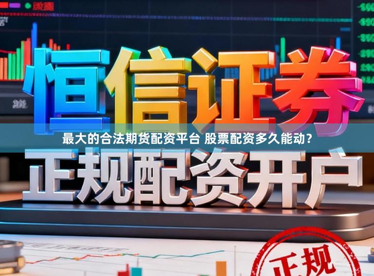 最大的合法期货配资平台 股票配资多久能动？