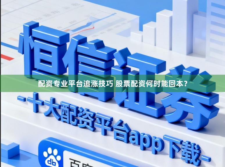 配资专业平台追涨技巧 股票配资何时能回本？