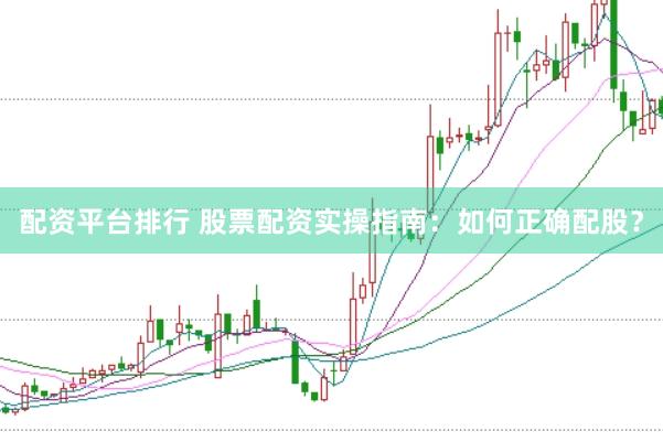 配资平台排行 股票配资实操指南:如何正确配股?