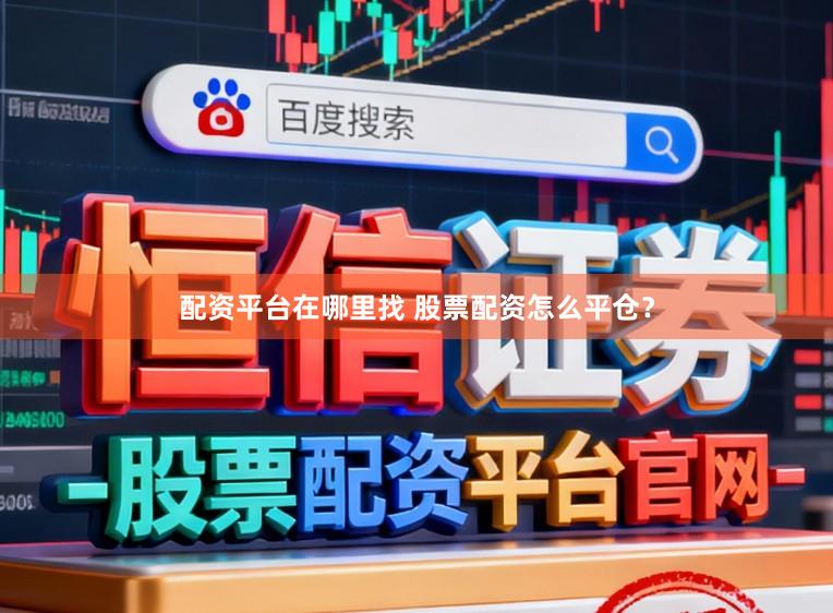 配资平台在哪里找 股票配资怎么平仓?