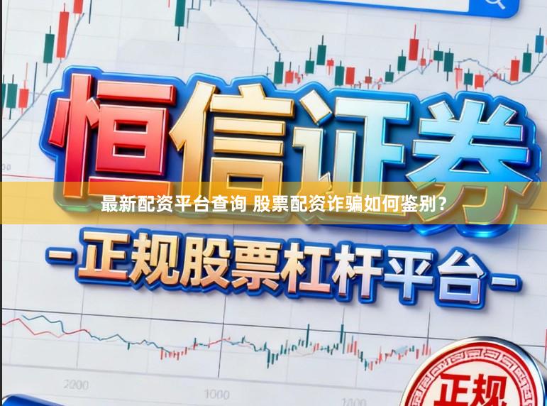 最新配资平台查询 股票配资诈骗如何鉴别？
