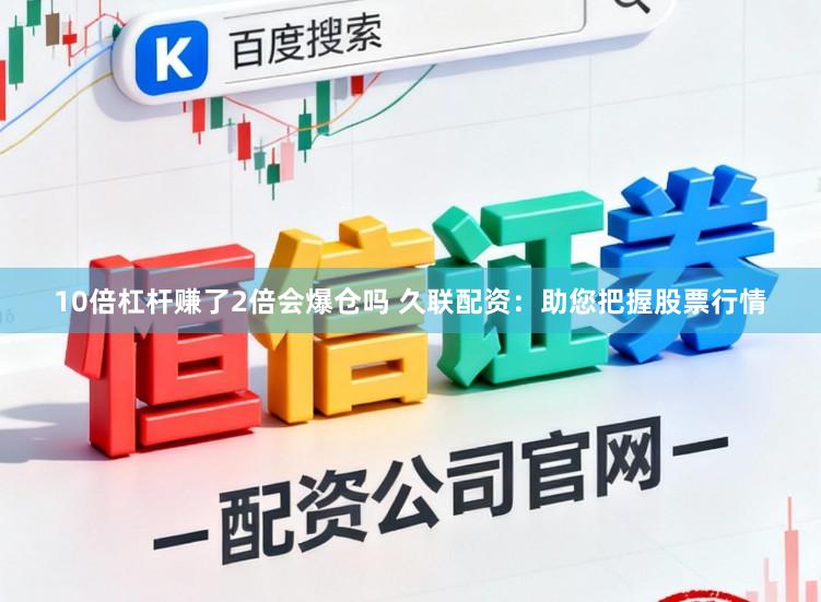 10倍杠杆赚了2倍会爆仓吗 久联配资：助您把握股票行情