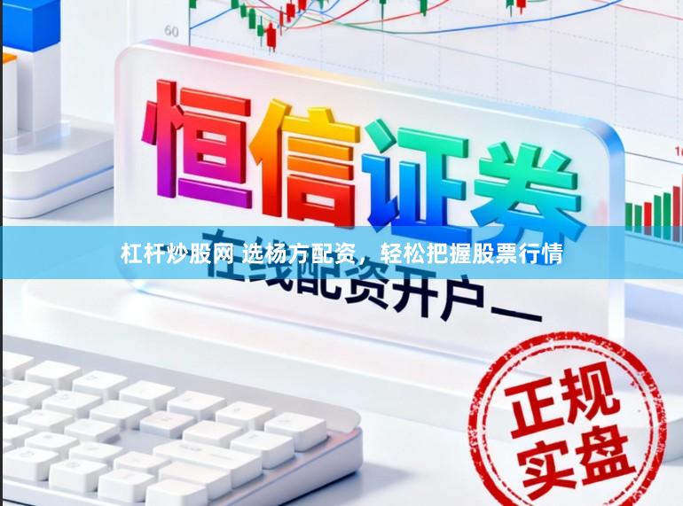 杠杆炒股网 选杨方配资，轻松把握股票行情