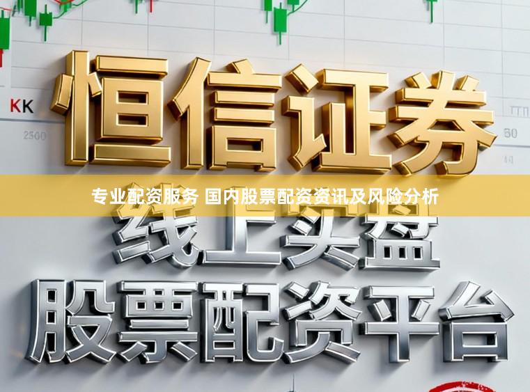 专业配资服务 国内股票配资资讯及风险分析